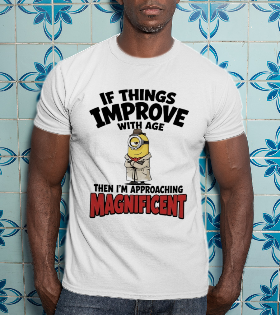 If Things Improve With Age Then I'm Approaching Magnificent Minion T-Shirt