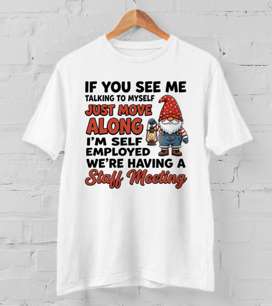 If You See Me Talking To Myself Just Move Along I'm Self Employed We're Having A Staff Meeting Gnome T-Shirt