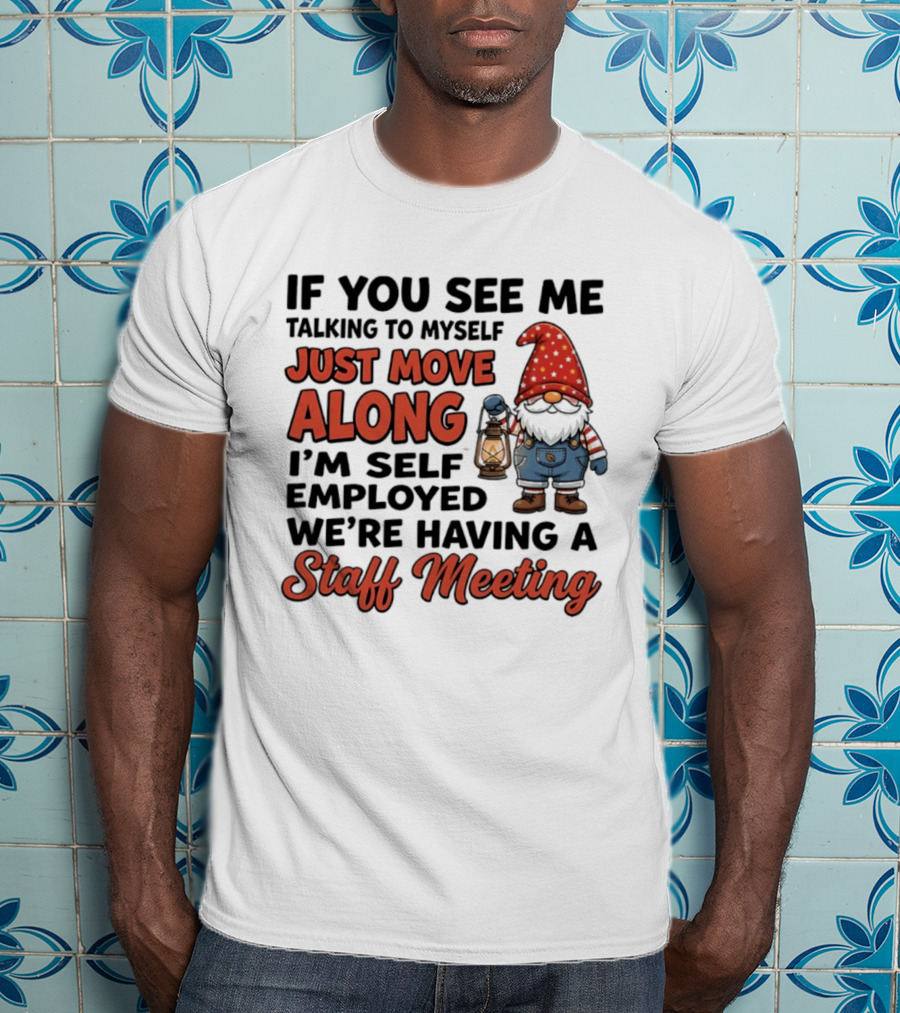 If You See Me Talking To Myself Just Move Along I'm Self Employed We're Having A Staff Meeting Gnome T-Shirt