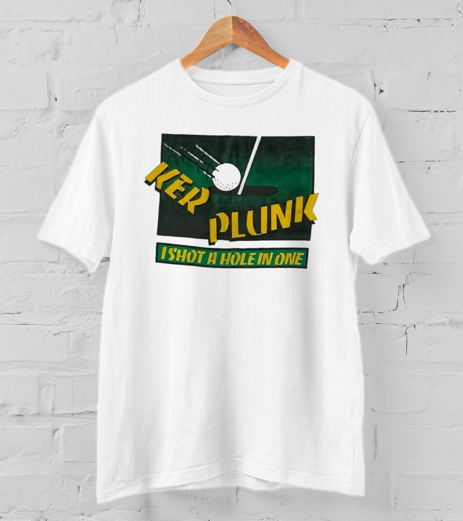 Ker Plunk I Shot A Hole In One Golf Humor T-Shirt