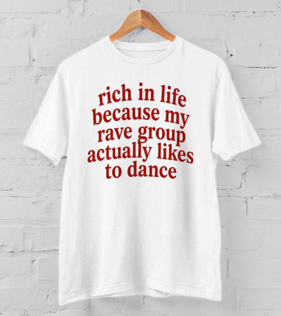 Rich In Life Because My Rave Group Actually Likes To Dance T-Shirt