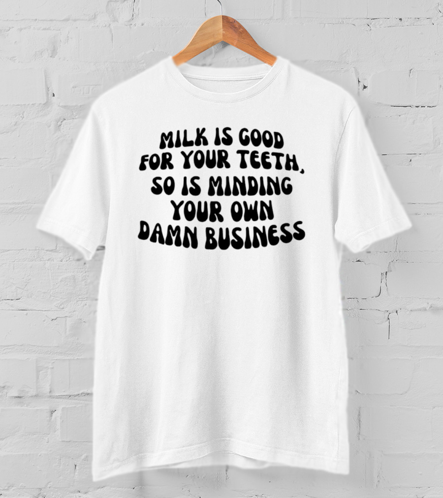 Milk Is Good For Your Teeth Minding Your Own Damn Business T-Shirt