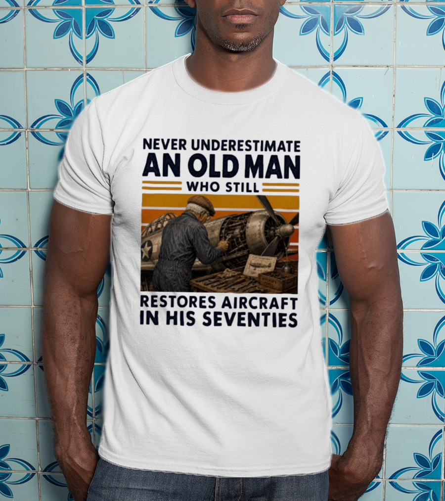 Never Underestimate An Old Man Who Still Restores Aircraft In His Seventies T-Shirt