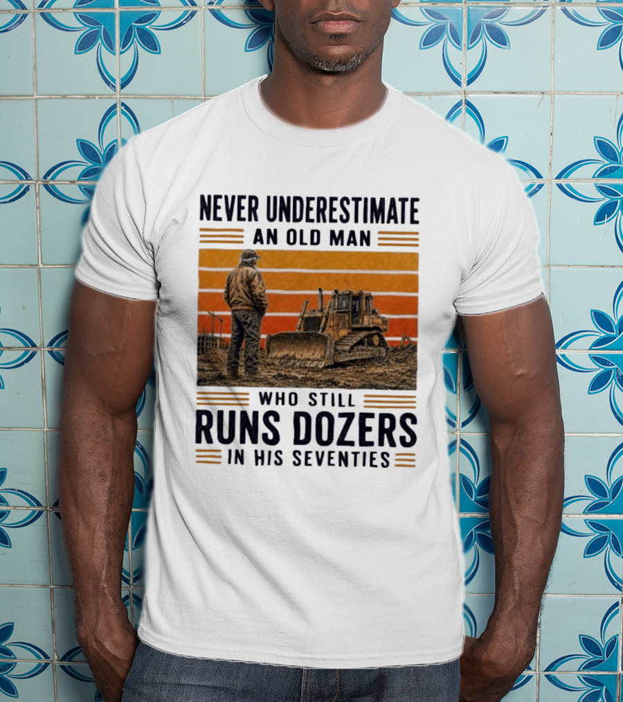 Never Underestimate An Old Man Running Dozers In His Seventies T-Shirt