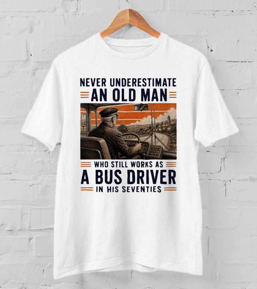 Never Underestimate An Old Man Who Still Works As A Bus Driver In His Seventies T-Shirt