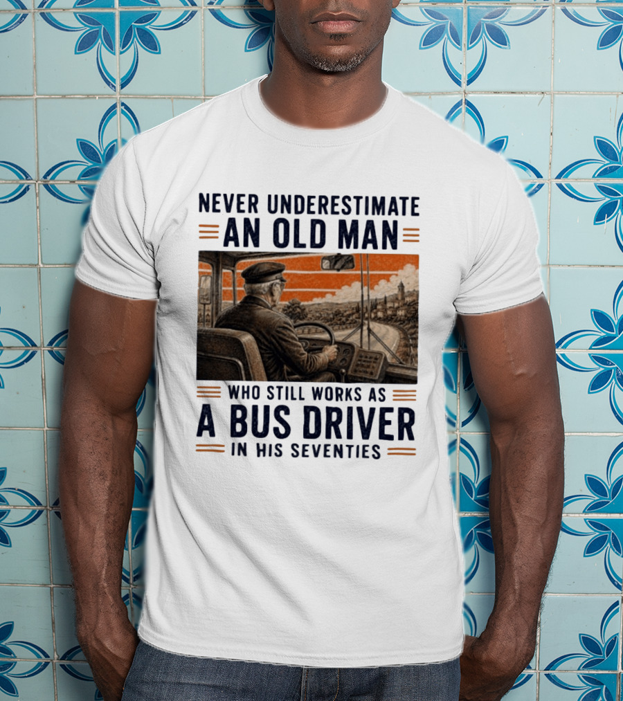Never Underestimate An Old Man Who Still Works As A Bus Driver In His Seventies T-Shirt