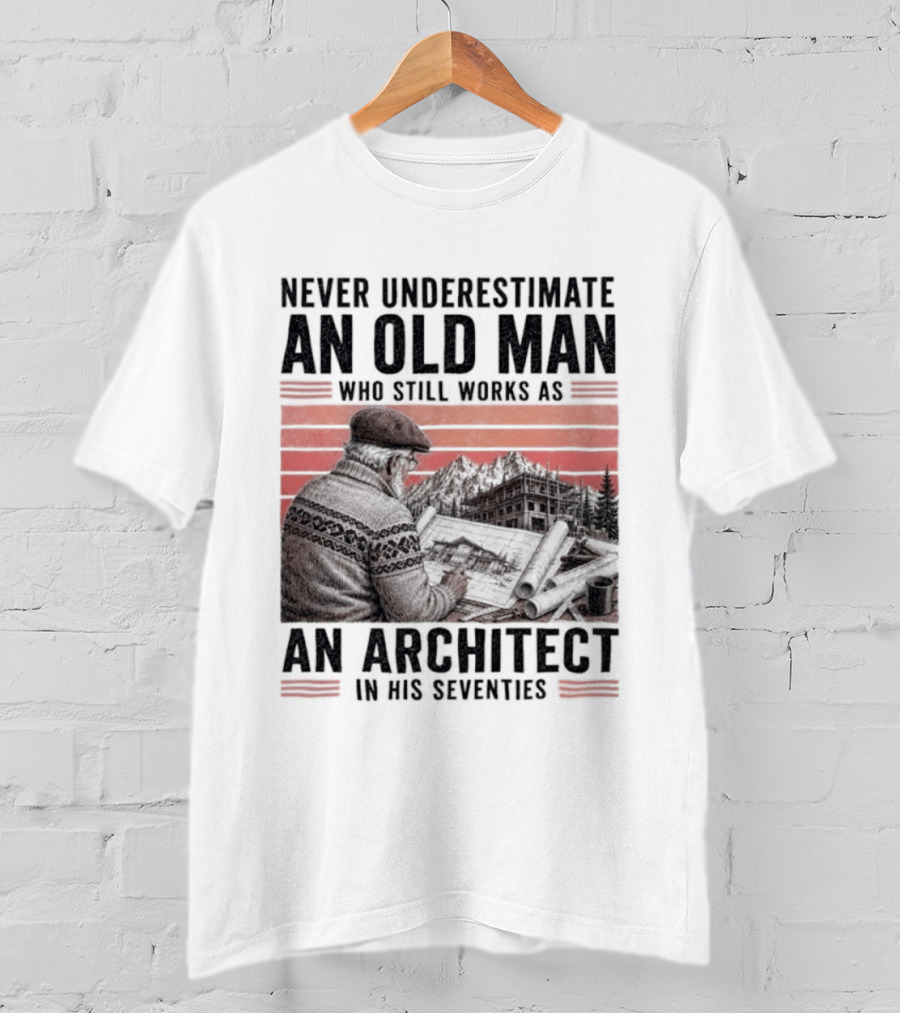 Never Underestimate An Old Man Who Still Works As An Architect In His Seventies T-Shirt