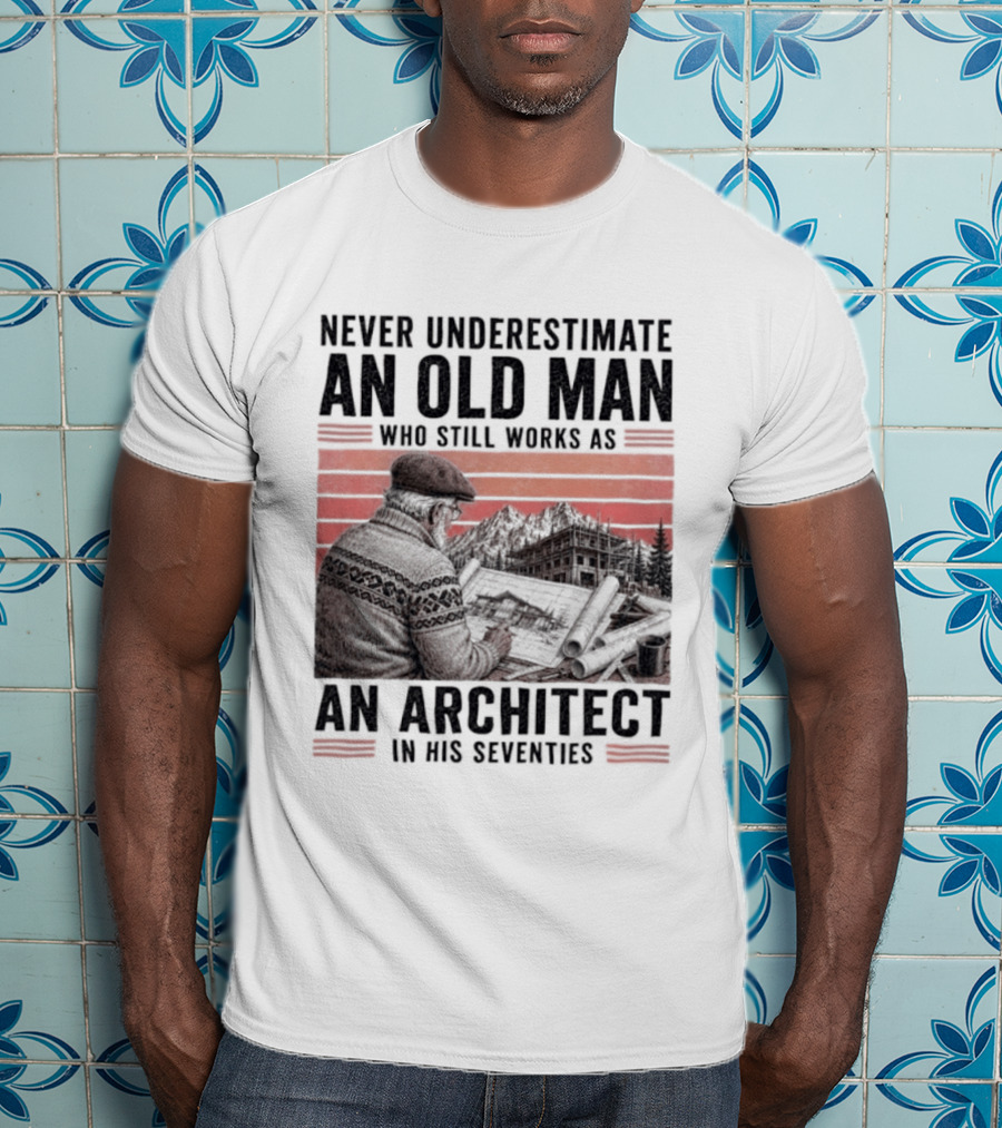 Never Underestimate An Old Man Who Still Works As An Architect In His Seventies T-Shirt