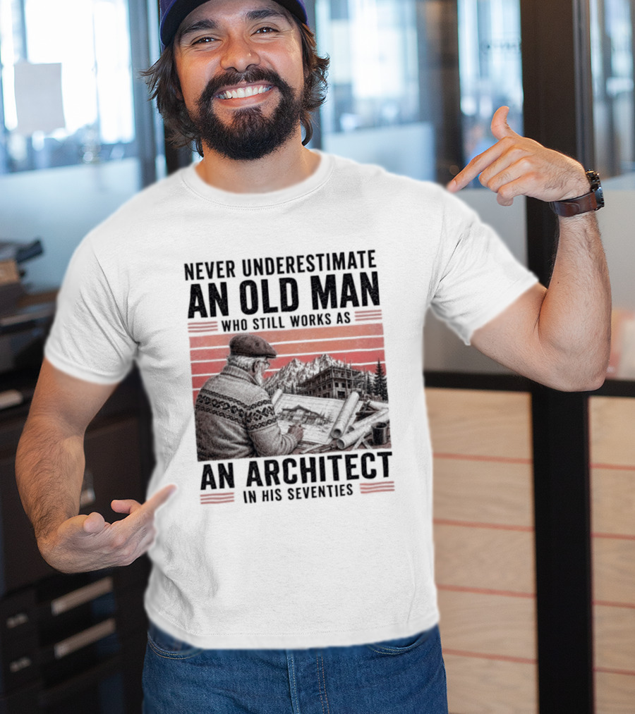 Never Underestimate An Old Man Who Still Works As An Architect In His Seventies T-Shirt
