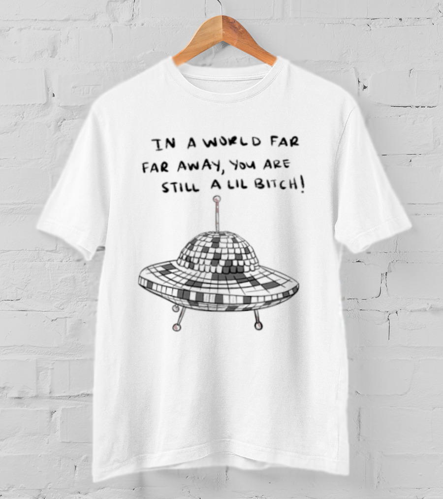 UFO In A World Far Far Away You Are Still A Lil Bitch Retro Alien Spaceship T-Shirt
