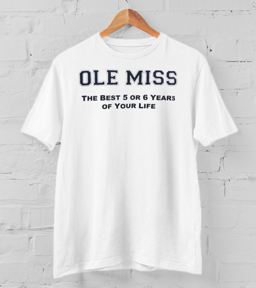 Ole Miss The Best 5 Or 6 Years Of Your Life T-Shirt
