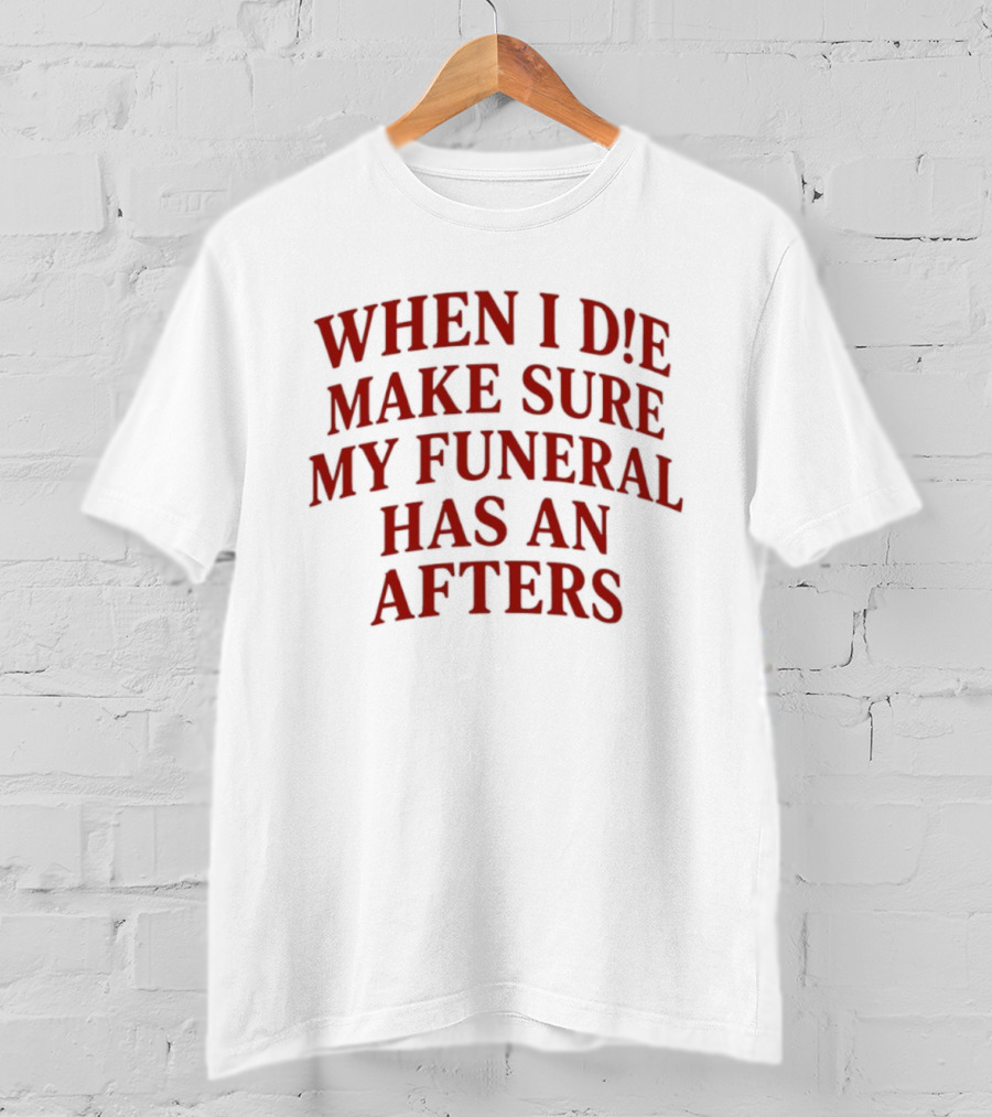 When I Die Make Sure My Funeral Has An Afters T-Shirt