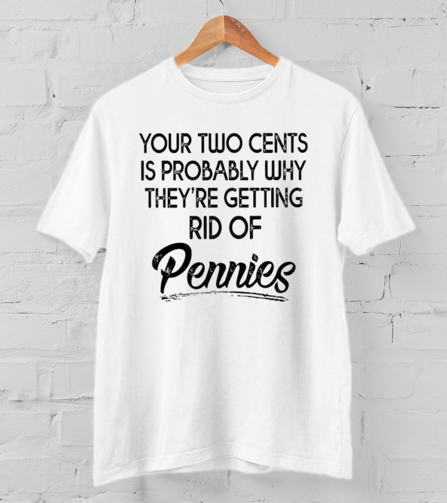 Your Two Cents Is Probably Why They're Getting Rid Of Pennies T-Shirt