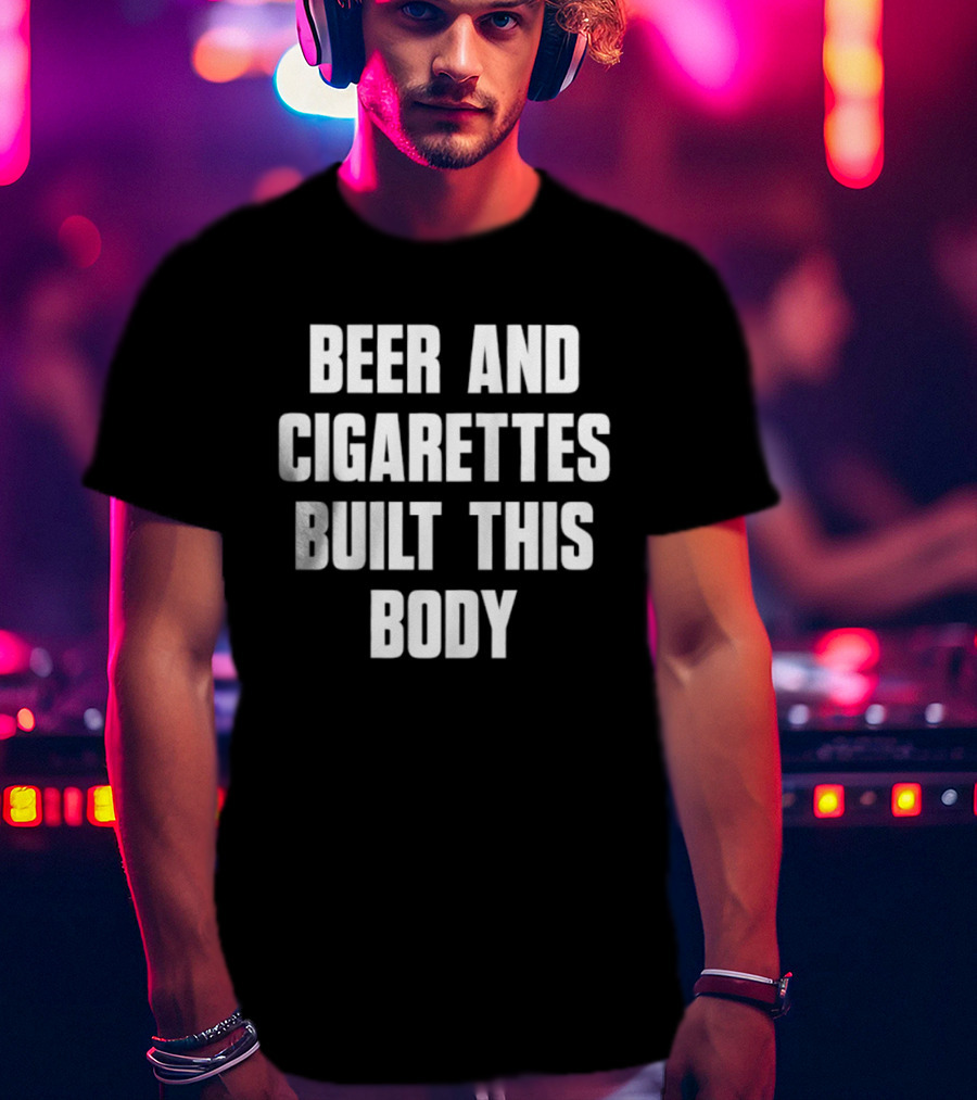 Beer And Cigarettes Built This Body Lifestyle Humor Bold White T-Shirt