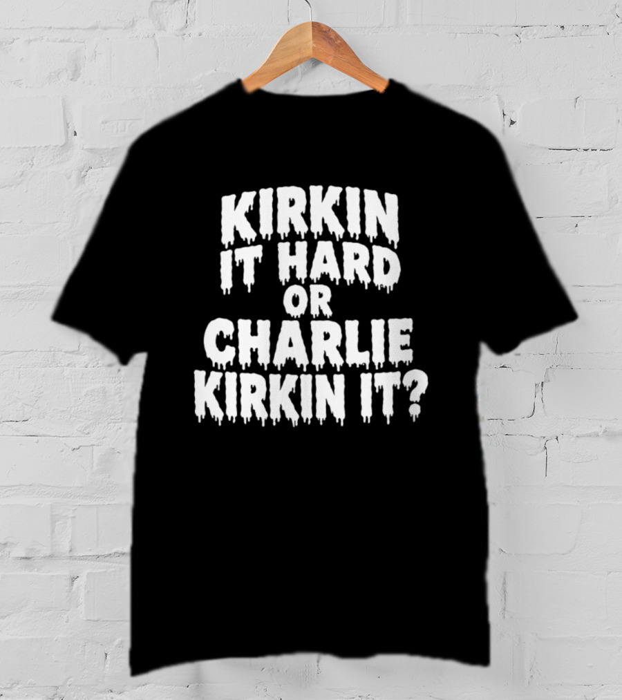 Kirkin It Hard Or Charlie Kirkin It Question Drip T-Shirt
