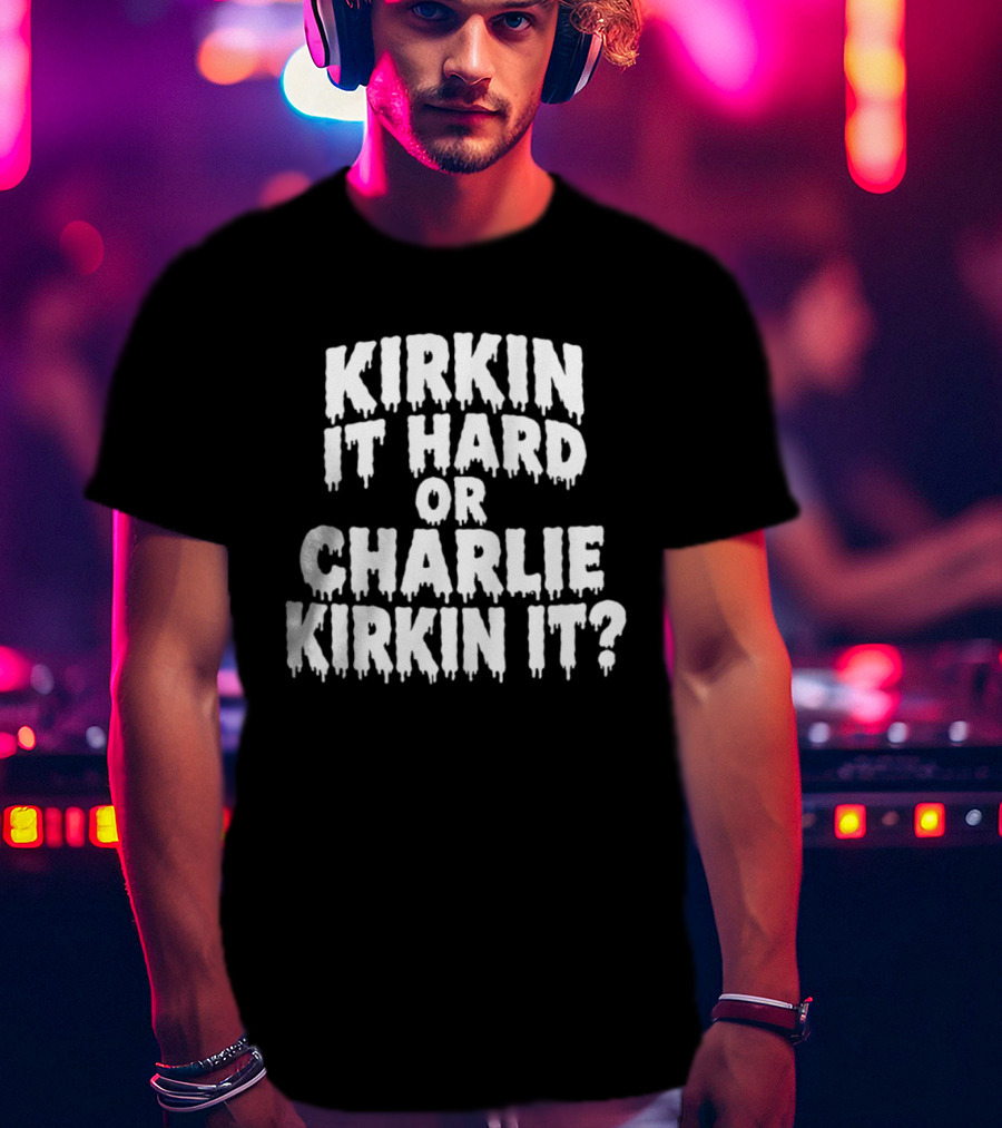 Kirkin It Hard Or Charlie Kirkin It Question Drip T-Shirt
