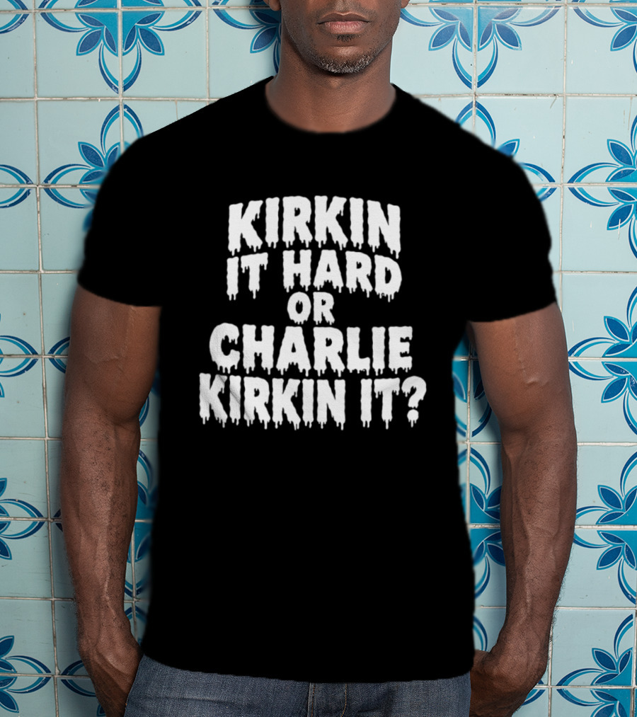 Kirkin It Hard Or Charlie Kirkin It Question Drip T-Shirt