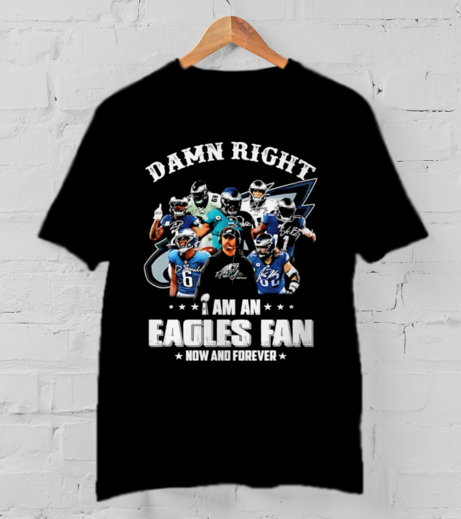 Damn Right I Am An Eagles Fan Now And Forever T-Shirt