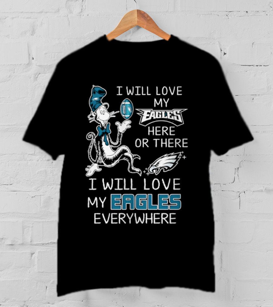 Dr. Seuss I Will Love My Eagles Here Or There Everywhere Philadelphia Eagles T-Shirt