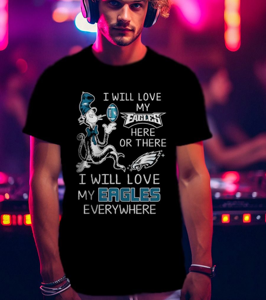 Dr. Seuss I Will Love My Eagles Here Or There Everywhere Philadelphia Eagles T-Shirt