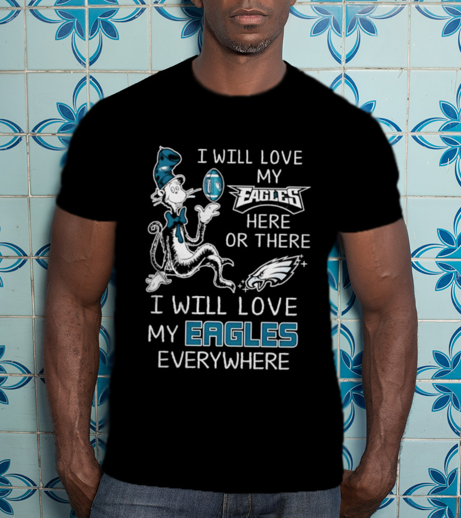 Dr. Seuss I Will Love My Eagles Here Or There Everywhere Philadelphia Eagles T-Shirt