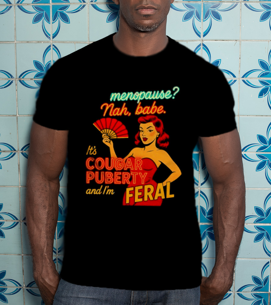 Menopause Nah Babe It's Cougar Puberty And I'm Feral T-Shirt