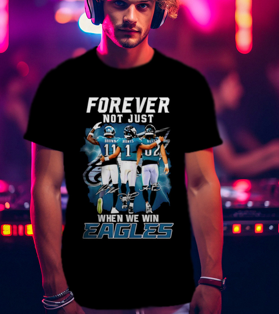 Forever Not Just When We Win Eagles Brown Hurts Kelce Signatures T-Shirt