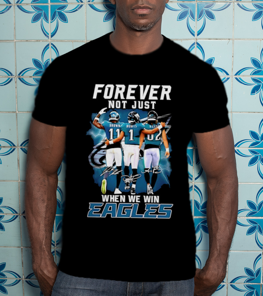 Forever Not Just When We Win Eagles Brown Hurts Kelce Signatures T-Shirt