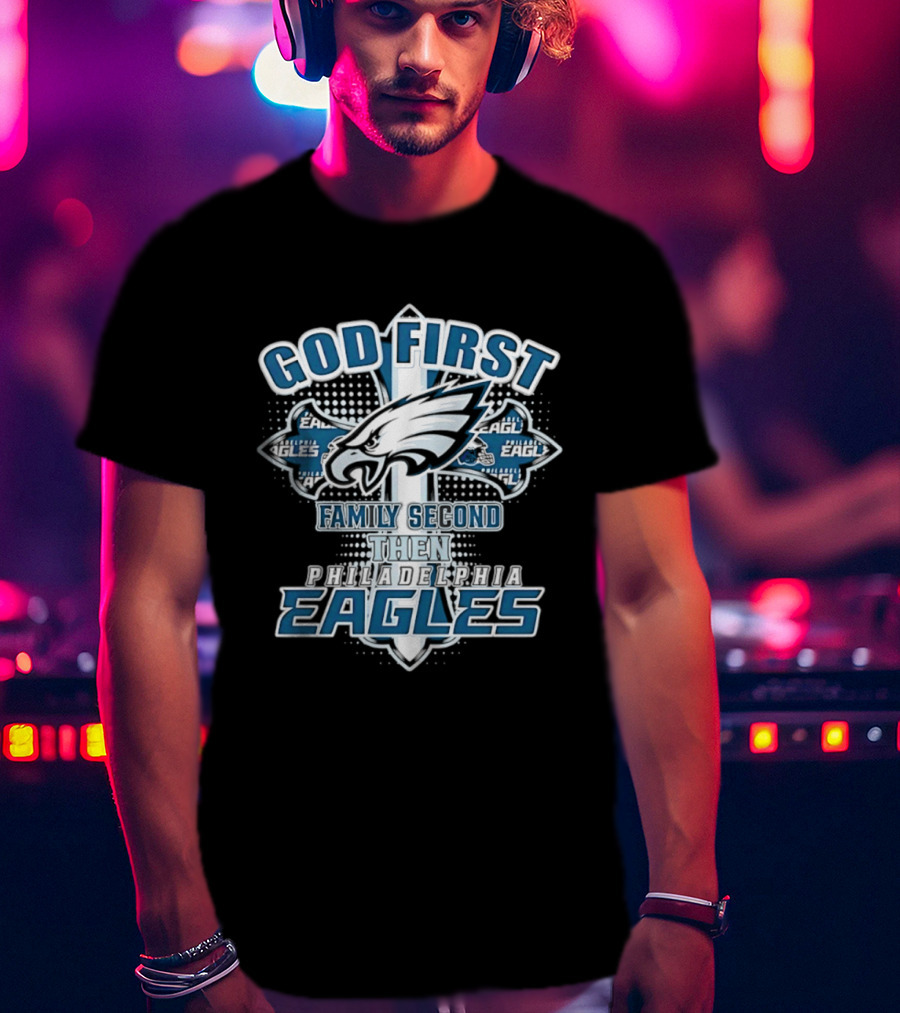 God First Family Second Then Philadelphia Eagles Fans Cross T-Shirt