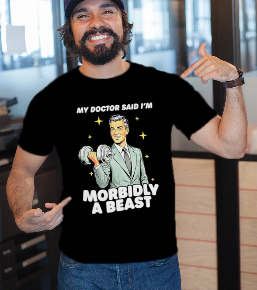 My Doctor Said I'm Morbidly A Beast Gym Humor Inspirational Fitness T-Shirt