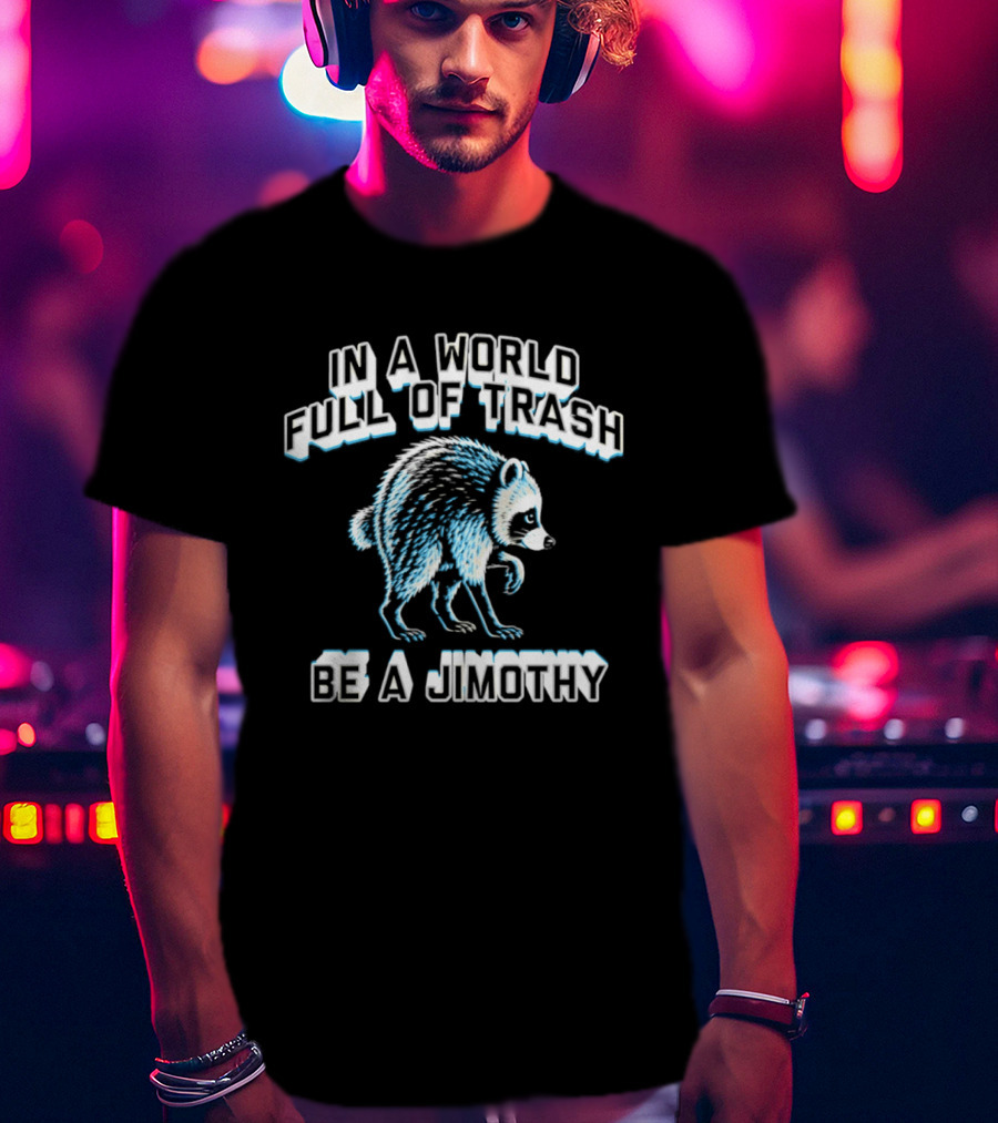 In A World Full Of Trash Be A Jimothy Raccoon T-Shirt