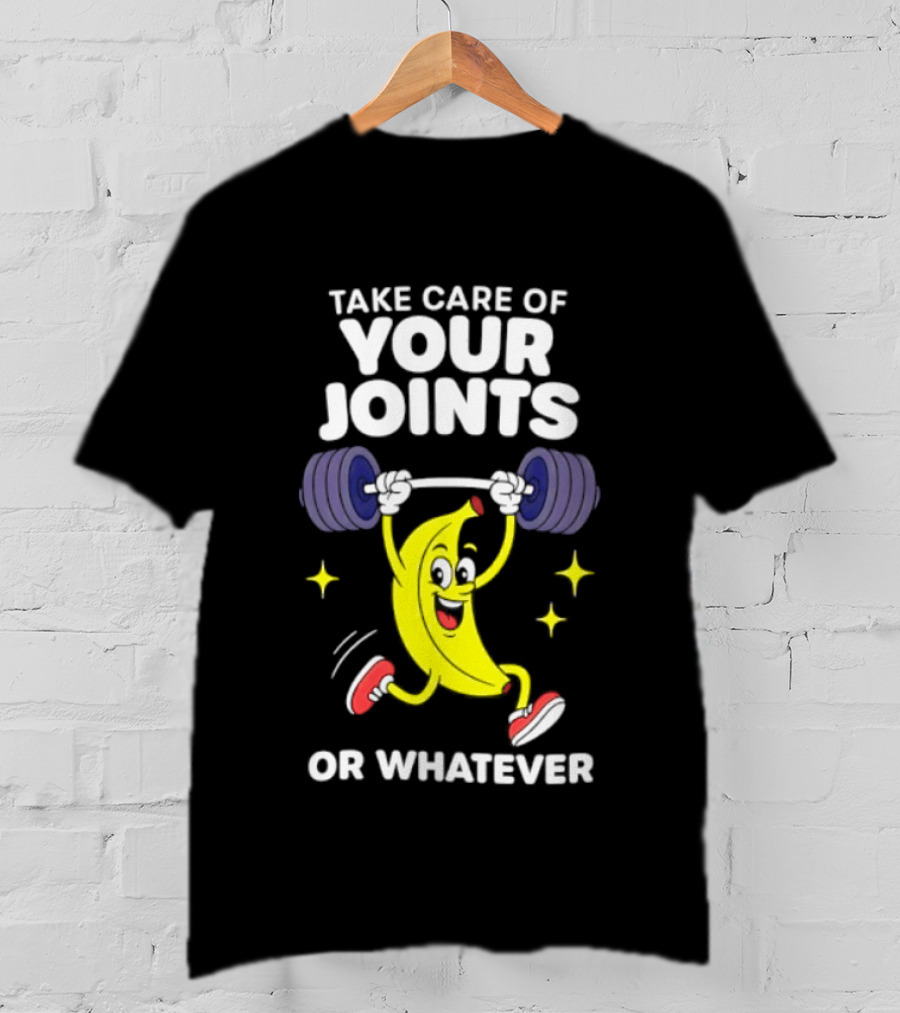 Take Care Of Your Joints Or Whatever Banana Weightlifting Humor T-Shirt