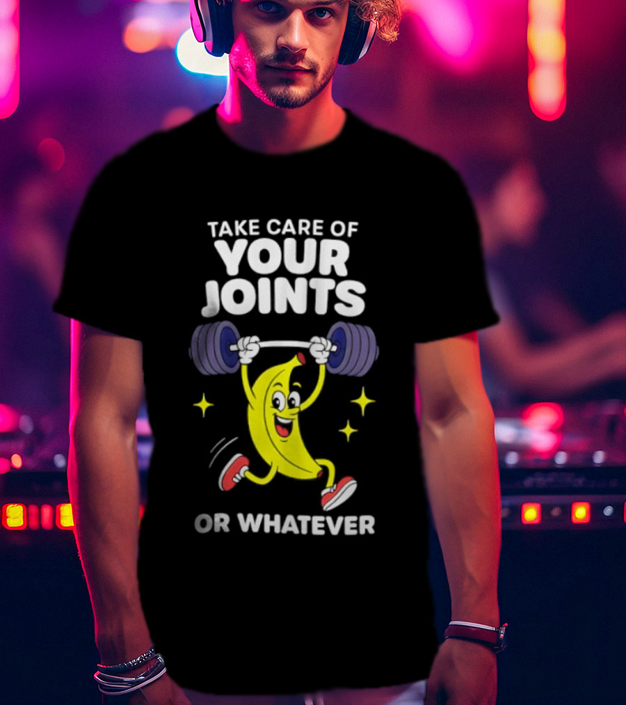 Take Care Of Your Joints Or Whatever Banana Weightlifting Humor T-Shirt