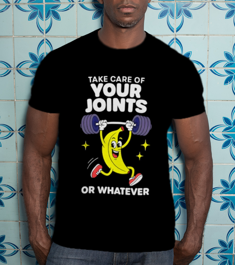 Take Care Of Your Joints Or Whatever Banana Weightlifting Humor T-Shirt