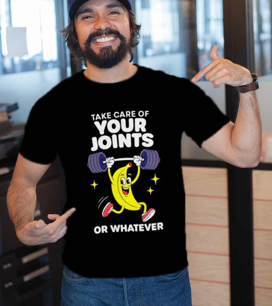 Take Care Of Your Joints Or Whatever Banana Weightlifting Humor T-Shirt