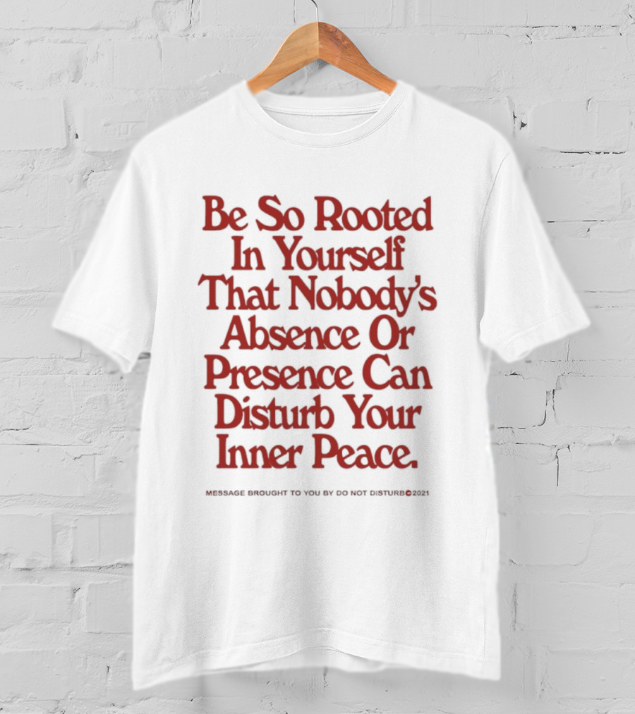 Be So Rooted In Yourself That Nobody's Absence Or Presence Can Disturb Your Inner Peace T-Shirt