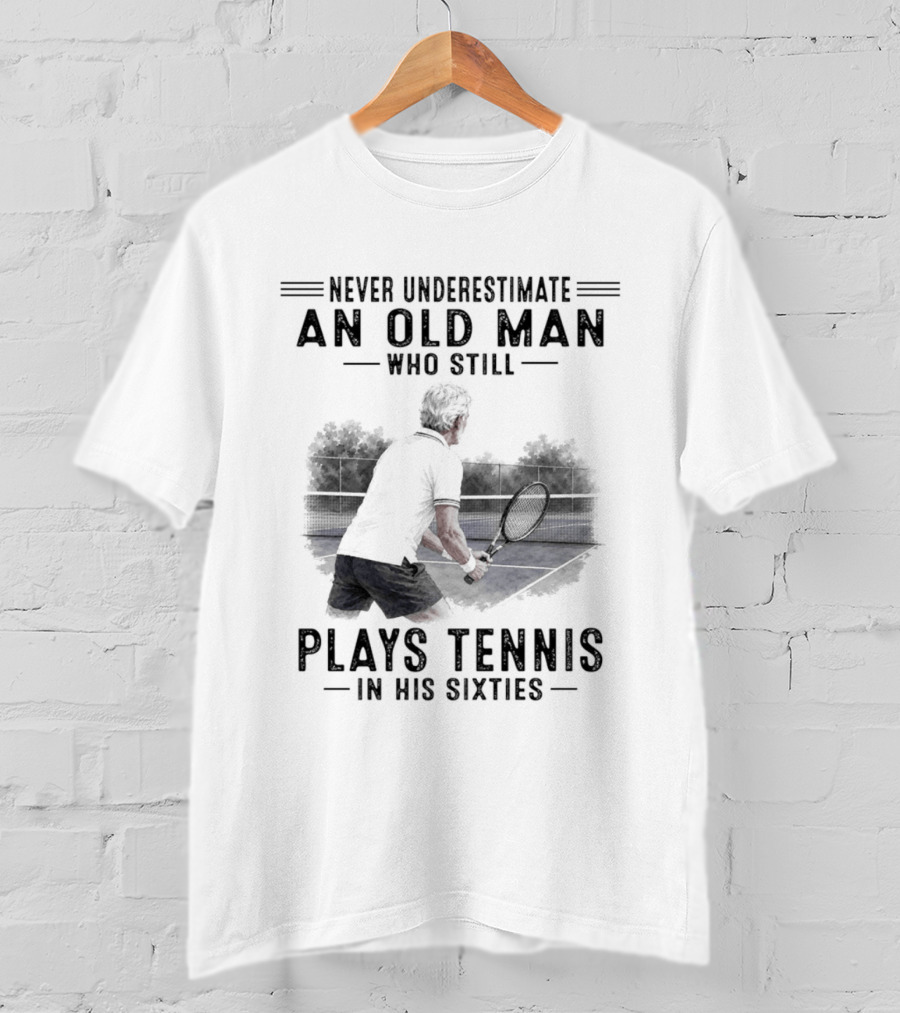 Never Underestimate An Old Man Who Still Plays Tennis In His Sixties T-Shirt