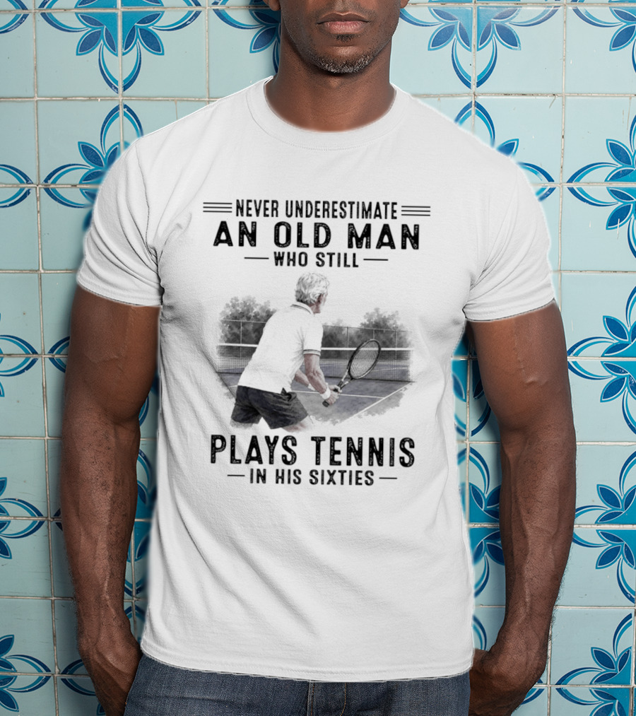 Never Underestimate An Old Man Who Still Plays Tennis In His Sixties T-Shirt