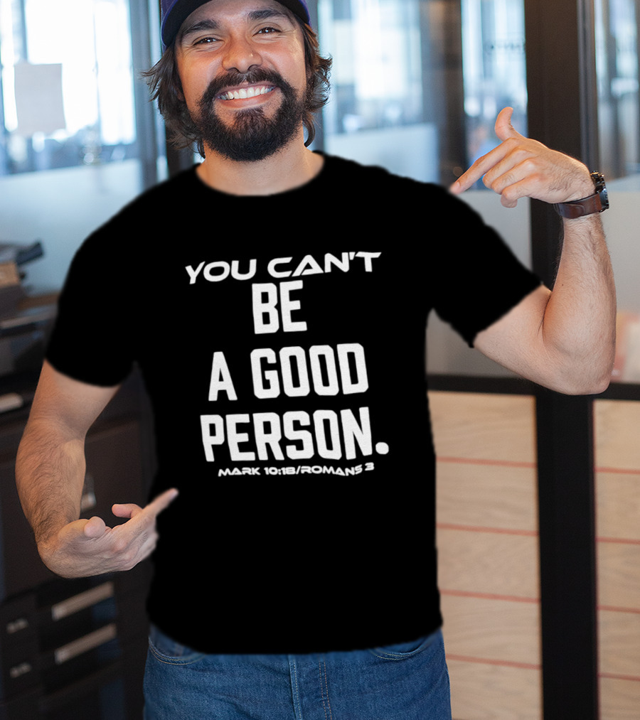 You Can't Be A Good Person Mark 10 18 Romans 3 Christian Message T-Shirt