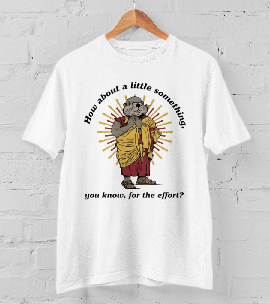 How About A Little Something You Know For The Effort William Murray Groundhog Monk T-Shirt