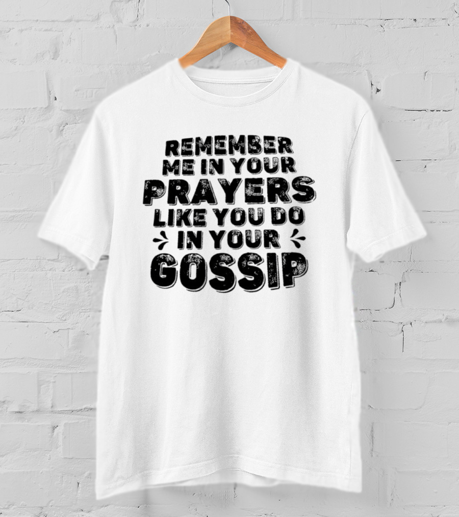 Remember Me In Your Prayers Like You Do In Your Gossip T-Shirt
