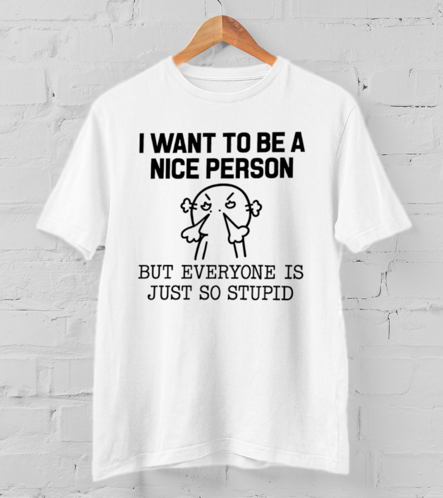 I Want To Be A Nice Person But Everyone Is Just So Stupid Funny Cartoon T-Shirt