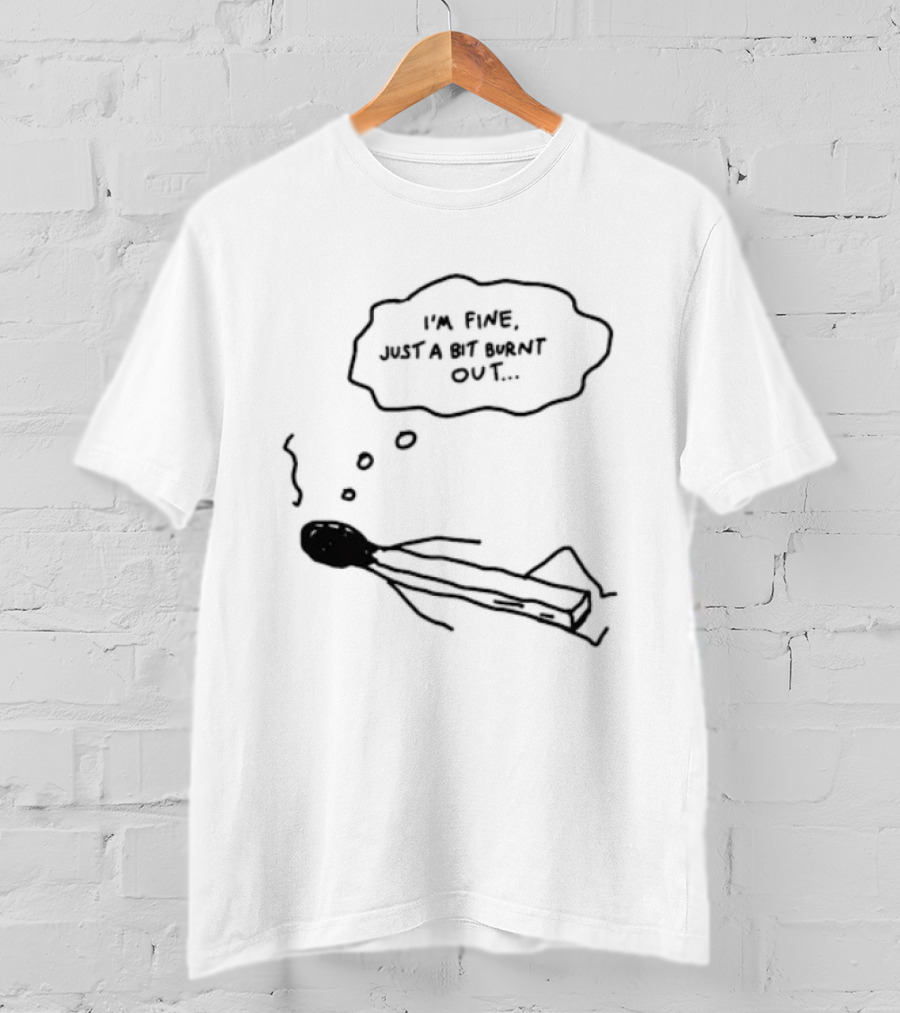 I'm Fine Just A Bit Burnt Out Matchstick Sketch Humor T-Shirt