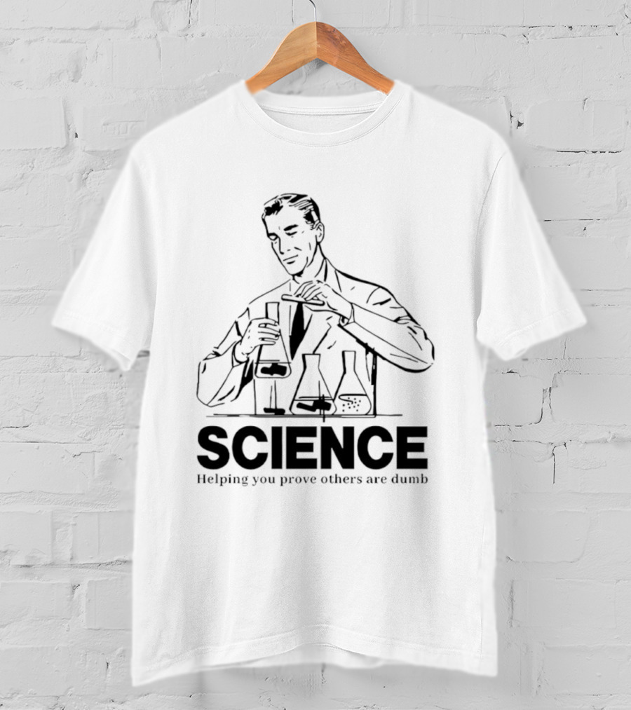 Science Helping You Prove Others Are Dumb T-Shirt
