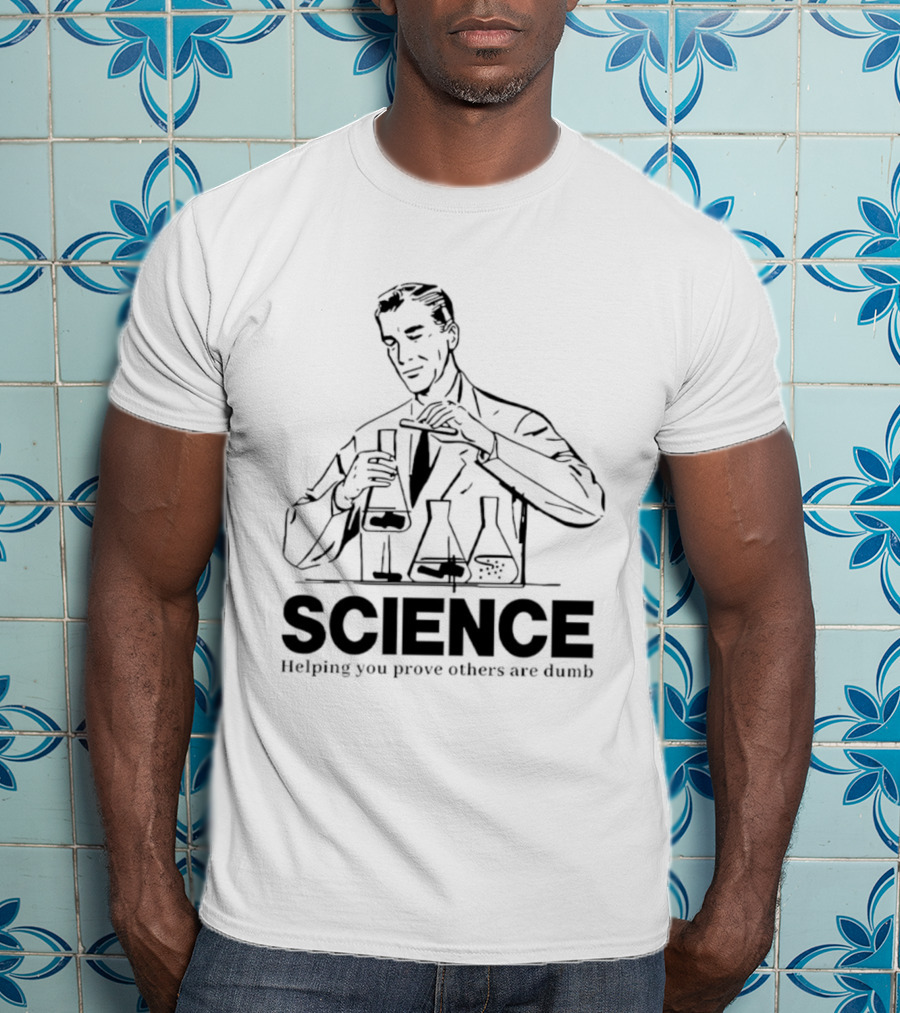 Science Helping You Prove Others Are Dumb T-Shirt