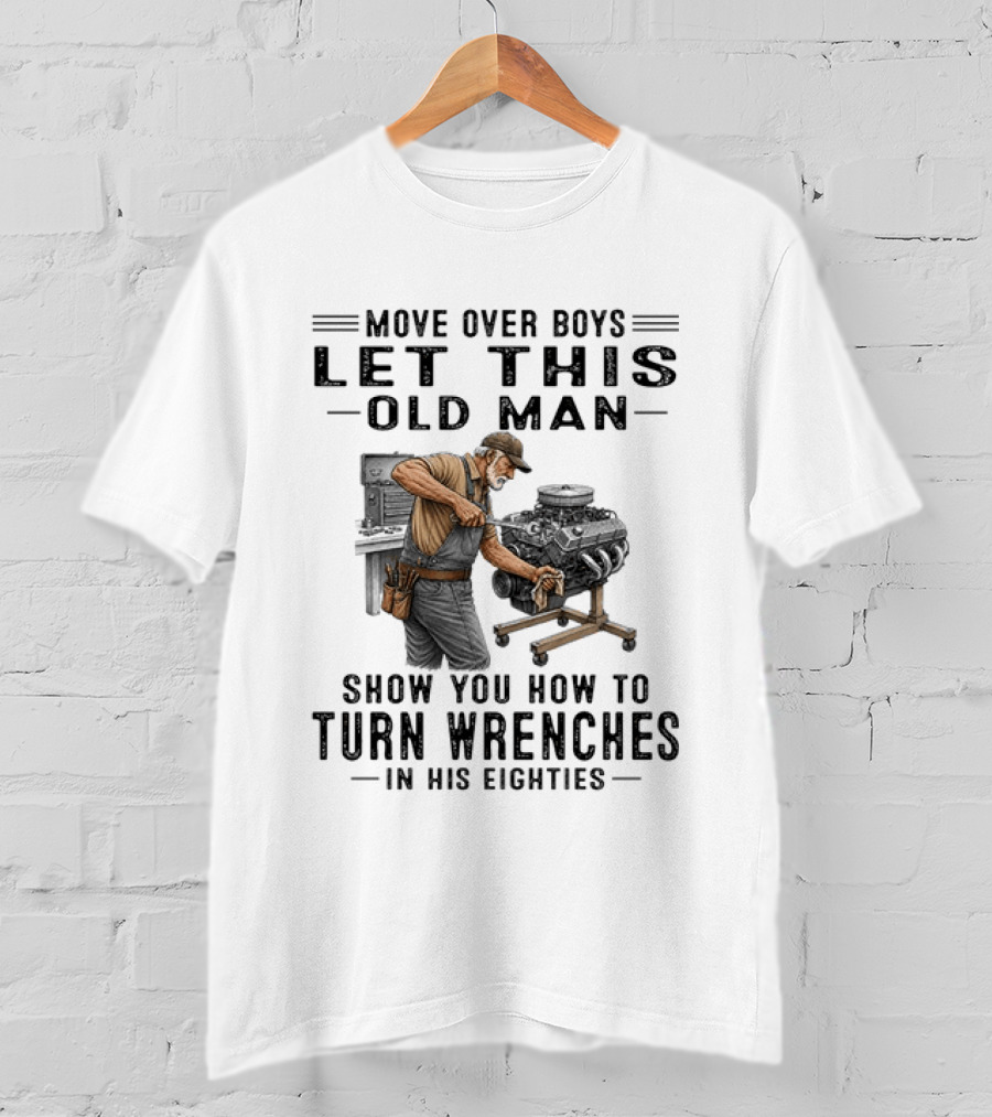 Move Over Boys Let This Old Man Show You How To Turn Wrenches In His Eighties T-Shirt