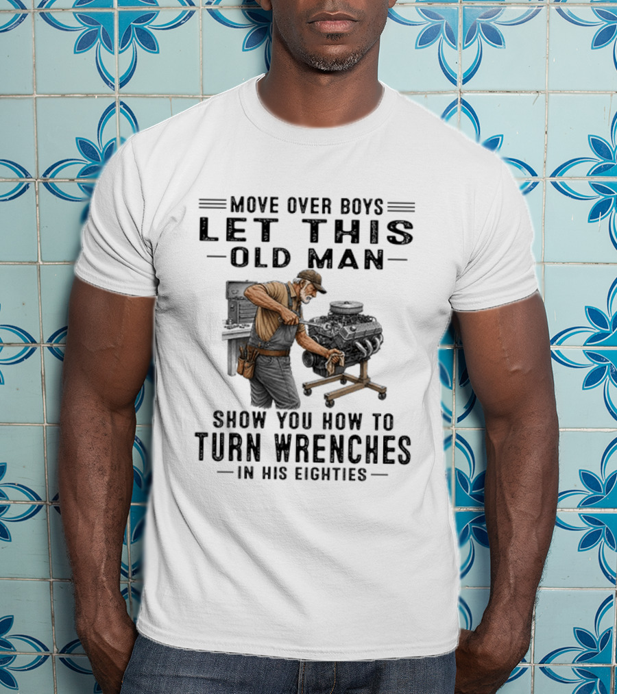 Move Over Boys Let This Old Man Show You How To Turn Wrenches In His Eighties T-Shirt