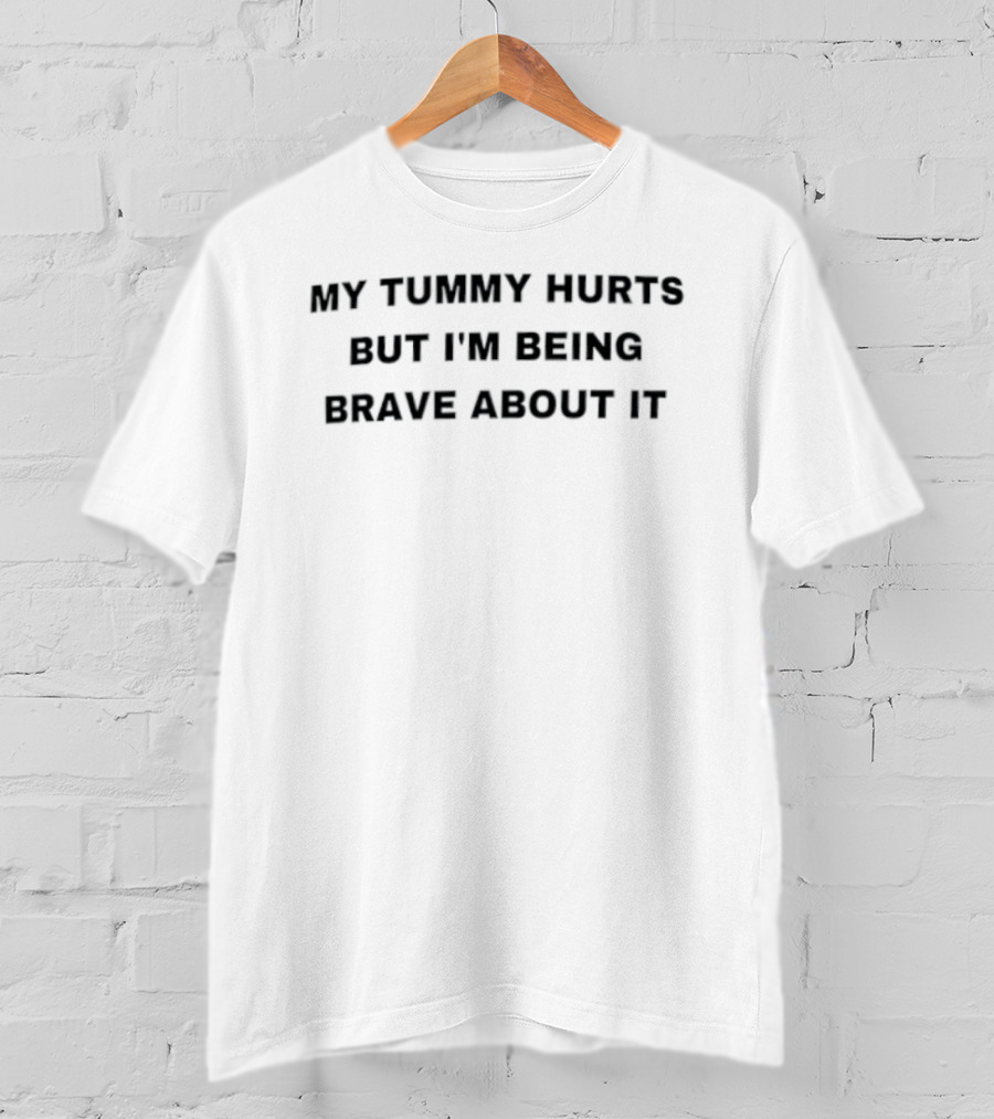 My Tummy Hurts But I'm Being Brave About It T-Shirt