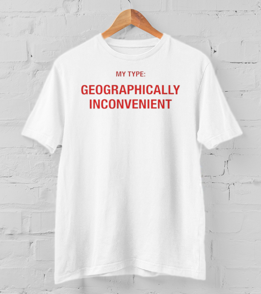 My Type Geographically Inconvenient Fun Relationship Humor T-Shirt
