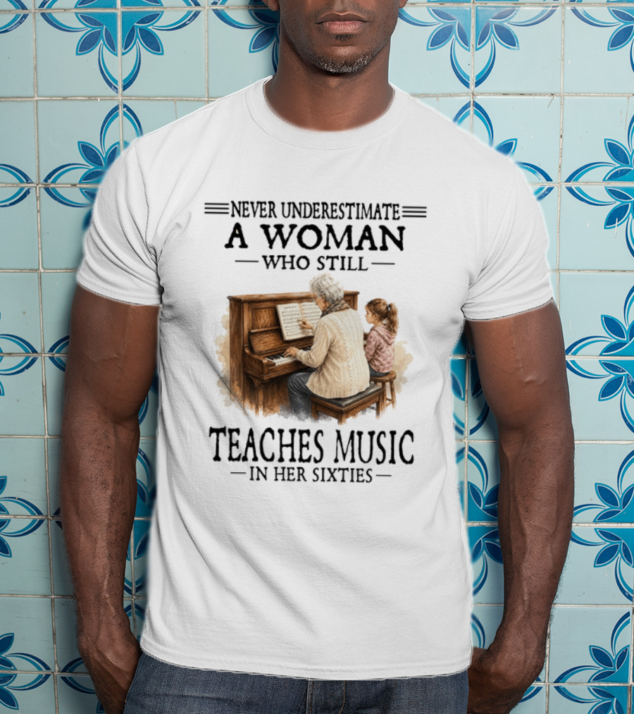Never Underestimate A Woman Who Still Teaches Music In Her Sixties T-Shirt
